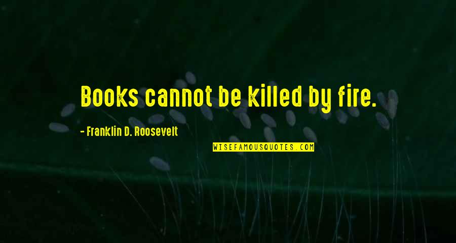 Denying Your Child Quotes By Franklin D. Roosevelt: Books cannot be killed by fire.