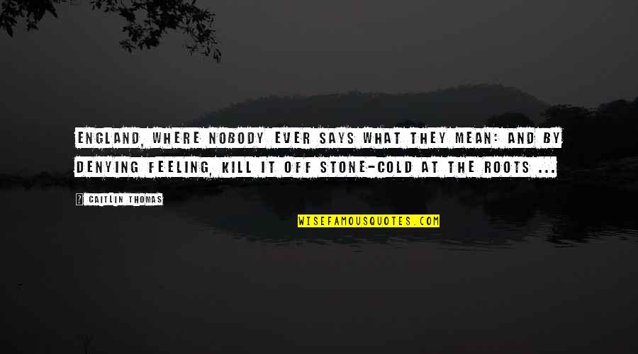Denying Your Feelings Quotes By Caitlin Thomas: England, where nobody ever says what they mean: