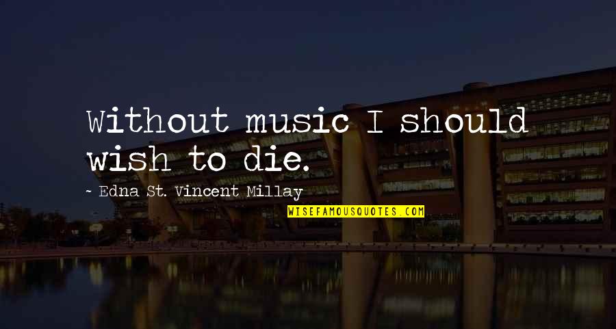 Denying Your Feelings Quotes By Edna St. Vincent Millay: Without music I should wish to die.