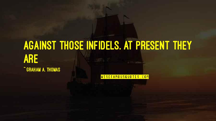 Denyse Wang Quotes By Graham A. Thomas: against those infidels. At present they are Denyse Wang Quotes By Graham A. Thomas: against those infidels. At present they are