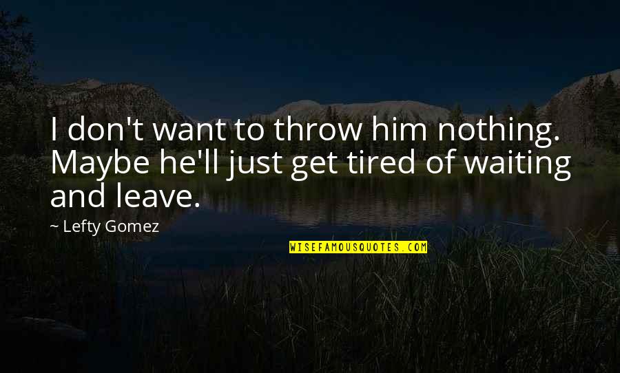 Denyse Wang Quotes By Lefty Gomez: I don't want to throw him nothing. Maybe