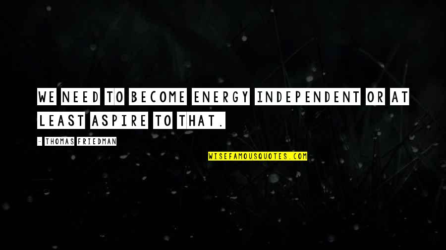 Denyse Wang Quotes By Thomas Friedman: We need to become energy independent or at Denyse Wang Quotes By Thomas Friedman: We need to become energy independent or at