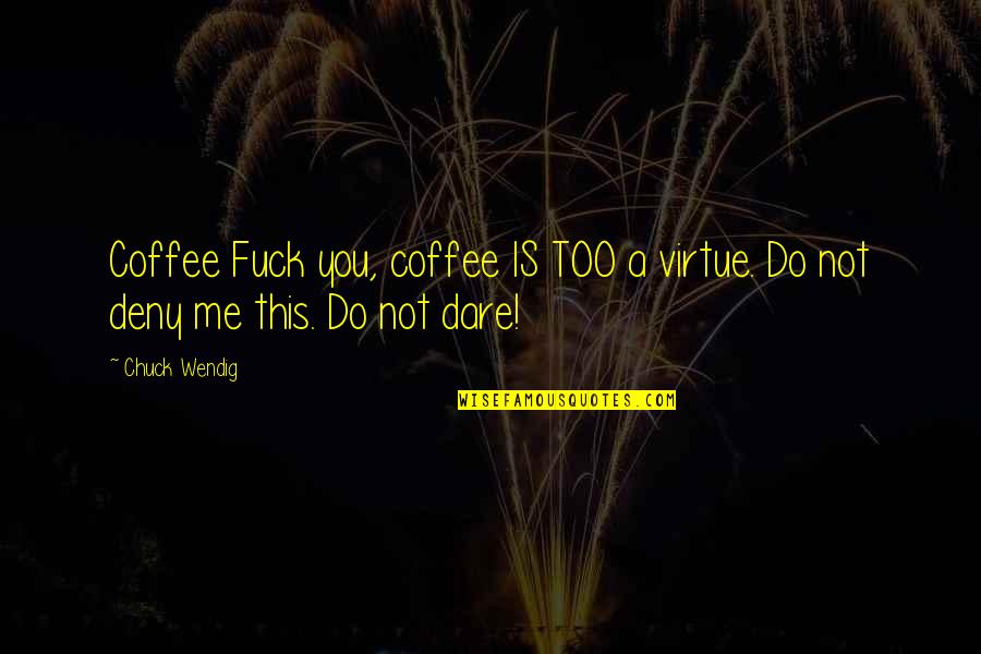 Deny'st Quotes By Chuck Wendig: Coffee Fuck you, coffee IS TOO a virtue.