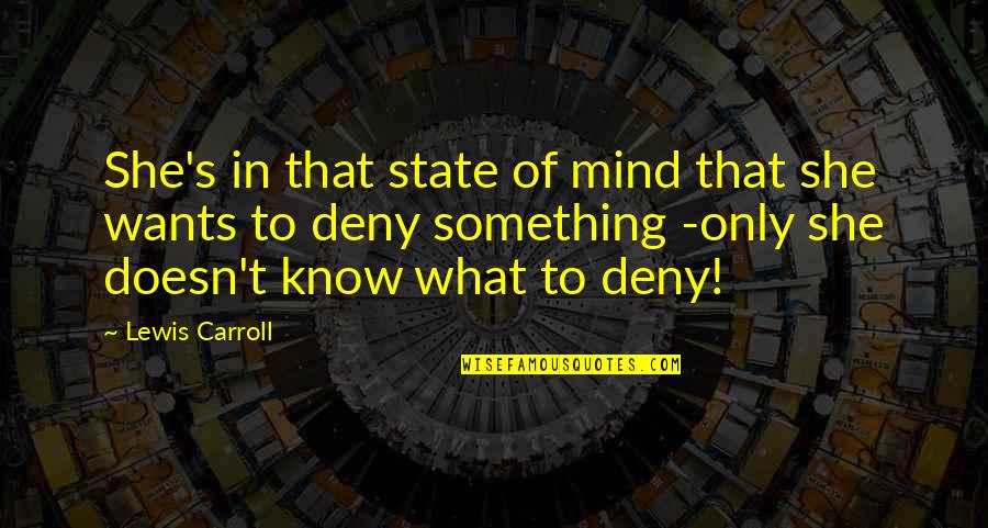 Deny'st Quotes By Lewis Carroll: She's in that state of mind that she