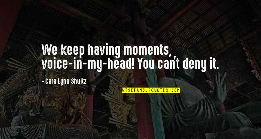 Deny't Quotes By Cara Lynn Shultz: We keep having moments, voice-in-my-head! You can't deny