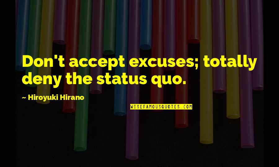 Deny't Quotes By Hiroyuki Hirano: Don't accept excuses; totally deny the status quo.