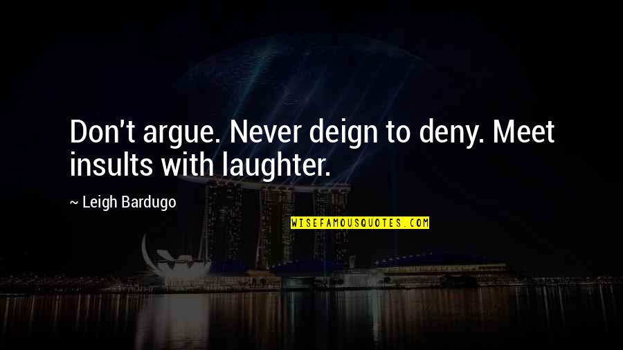 Deny't Quotes By Leigh Bardugo: Don't argue. Never deign to deny. Meet insults Deny't Quotes By Leigh Bardugo: Don't argue. Never deign to deny. Meet insults