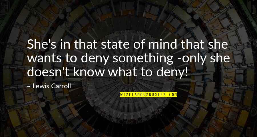 Deny't Quotes By Lewis Carroll: She's in that state of mind that she Deny't Quotes By Lewis Carroll: She's in that state of mind that she