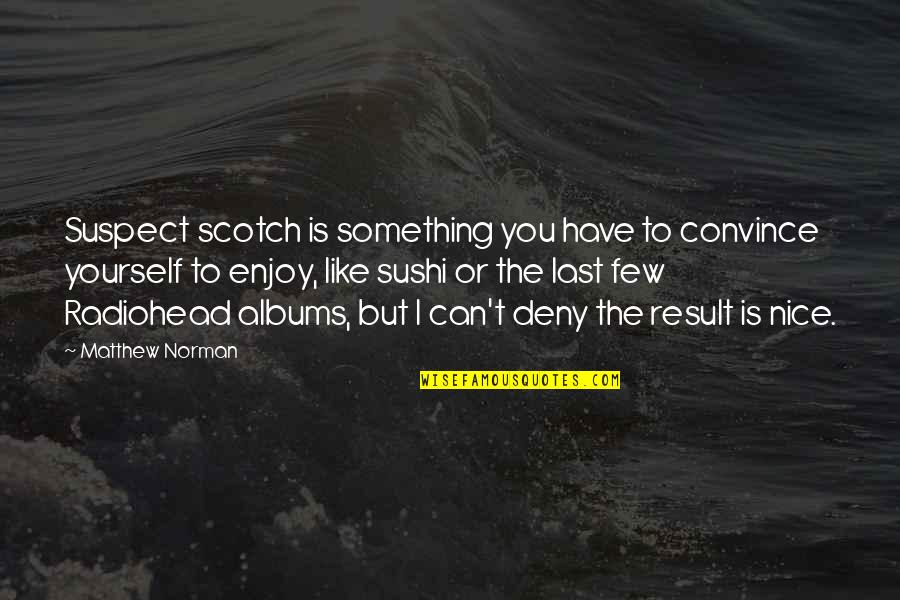 Deny't Quotes By Matthew Norman: Suspect scotch is something you have to convince Deny't Quotes By Matthew Norman: Suspect scotch is something you have to convince