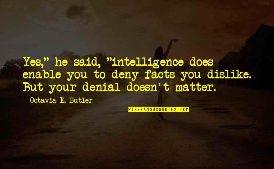 Deny't Quotes By Octavia E. Butler: Yes," he said, "intelligence does enable you to