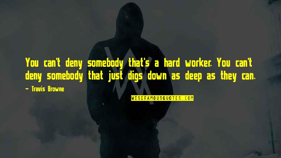 Deny't Quotes By Travis Browne: You can't deny somebody that's a hard worker. Deny't Quotes By Travis Browne: You can't deny somebody that's a hard worker.