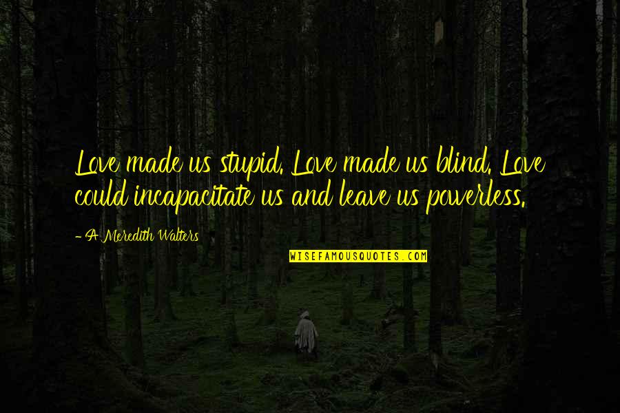 Denytza Quotes By A Meredith Walters: Love made us stupid. Love made us blind. Denytza Quotes By A Meredith Walters: Love made us stupid. Love made us blind.