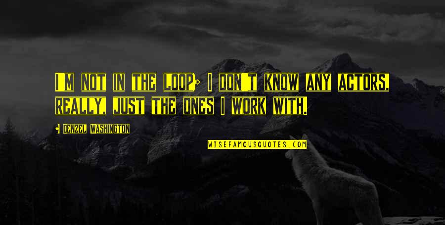 Denzel Quotes By Denzel Washington: I'm not in the loop; I don't know