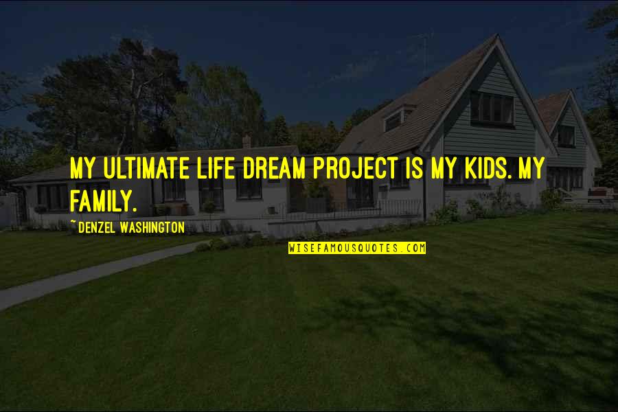 Denzel Quotes By Denzel Washington: My ultimate life dream project is my kids.