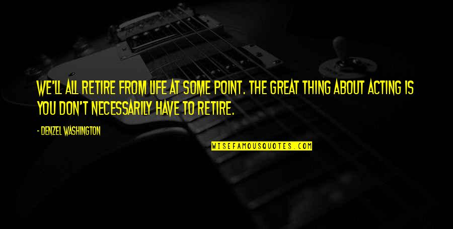 Denzel Quotes By Denzel Washington: We'll all retire from life at some point.