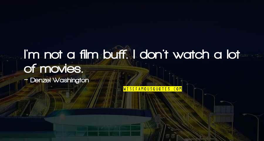 Denzel Washington Film Quotes By Denzel Washington: I'm not a film buff. I don't watch