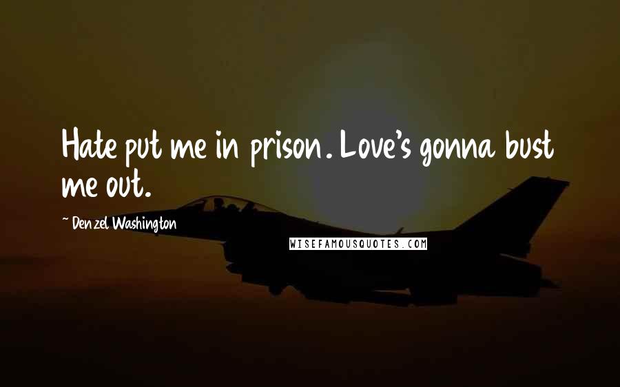 Denzel Washington quotes: Hate put me in prison. Love's gonna bust me out.