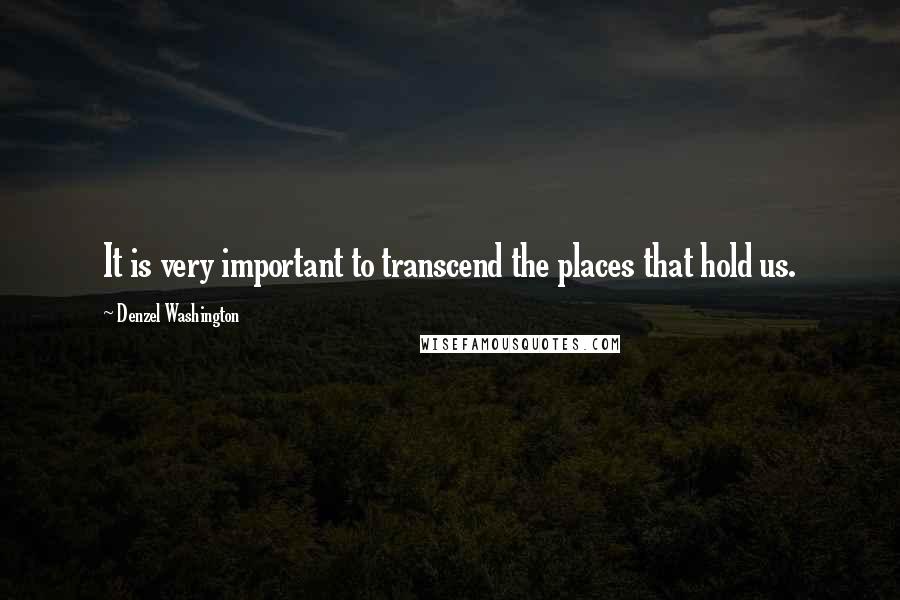 Denzel Washington quotes: It is very important to transcend the places that hold us.