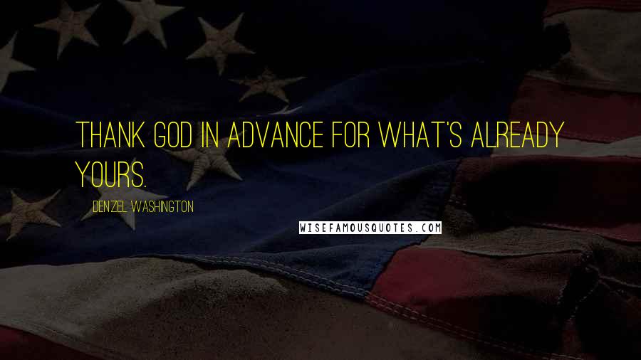 Denzel Washington quotes: Thank God in advance for what's already yours.