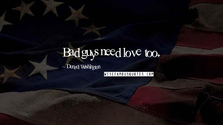 Denzel Washington quotes: Bad guys need love too.
