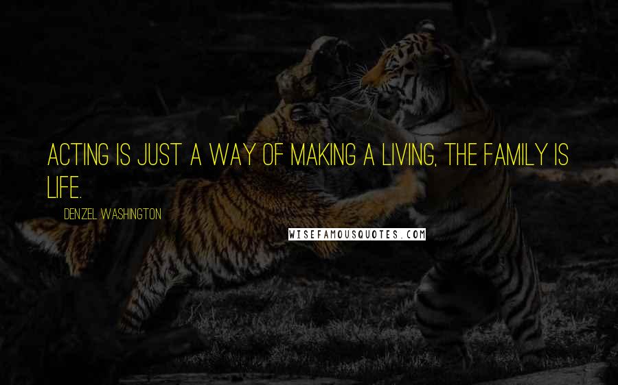 Denzel Washington quotes: Acting is just a way of making a living, the family is life.