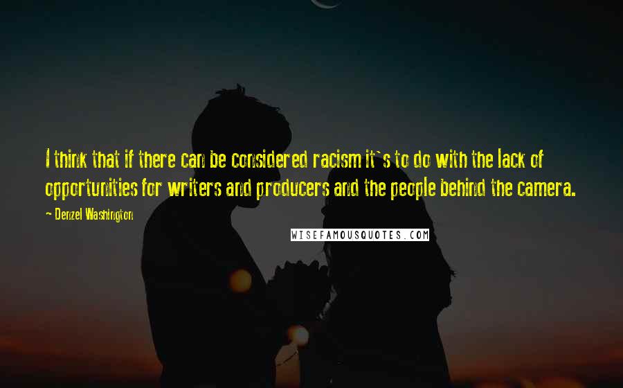 Denzel Washington quotes: I think that if there can be considered racism it's to do with the lack of opportunities for writers and producers and the people behind the camera.