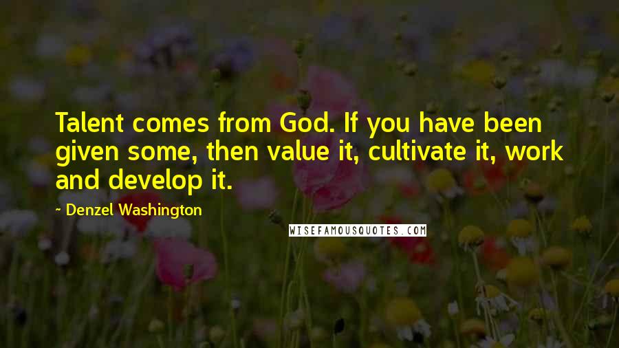 Denzel Washington quotes: Talent comes from God. If you have been given some, then value it, cultivate it, work and develop it.