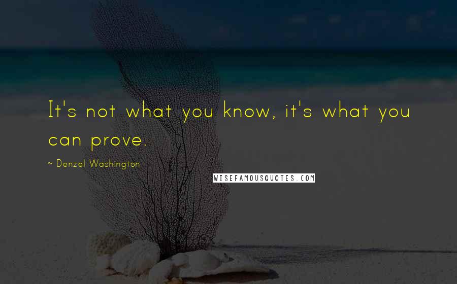 Denzel Washington quotes: It's not what you know, it's what you can prove. Denzel Washington quotes: It's not what you know, it's what you can prove.