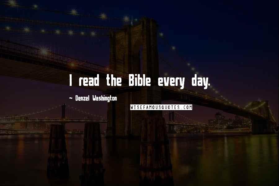 Denzel Washington quotes: I read the Bible every day.