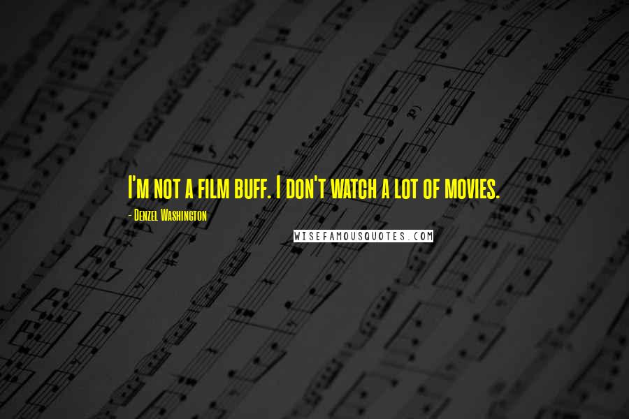 Denzel Washington quotes: I'm not a film buff. I don't watch a lot of movies.
