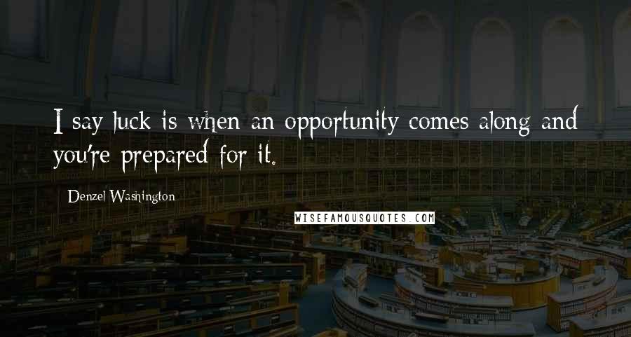 Denzel Washington quotes: I say luck is when an opportunity comes along and you're prepared for it. Denzel Washington quotes: I say luck is when an opportunity comes along and you're prepared for it.