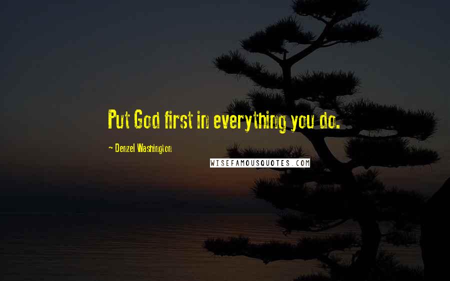 Denzel Washington quotes: Put God first in everything you do.