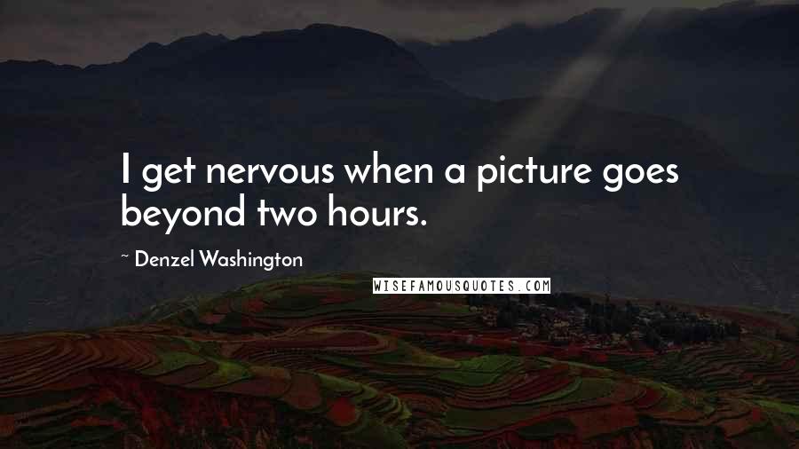 Denzel Washington quotes: I get nervous when a picture goes beyond two hours.