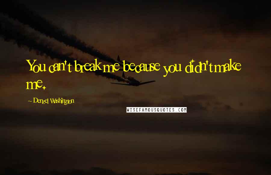 Denzel Washington quotes: You can't break me because you didn't make me. Denzel Washington quotes: You can't break me because you didn't make me.
