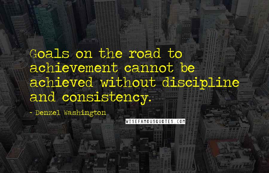 Denzel Washington quotes: Goals on the road to achievement cannot be achieved without discipline and consistency.