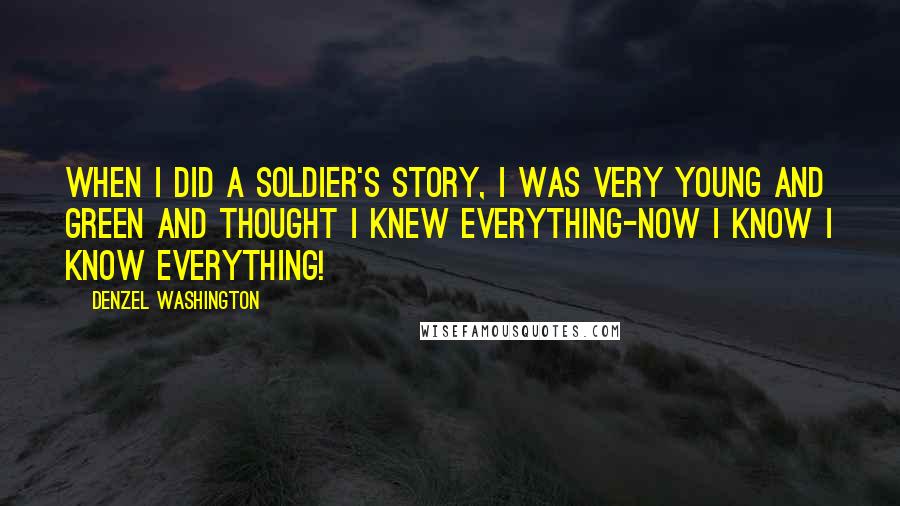 Denzel Washington quotes: When I did A Soldier's Story, I was very young and green and thought I knew everything-now I know I know everything!