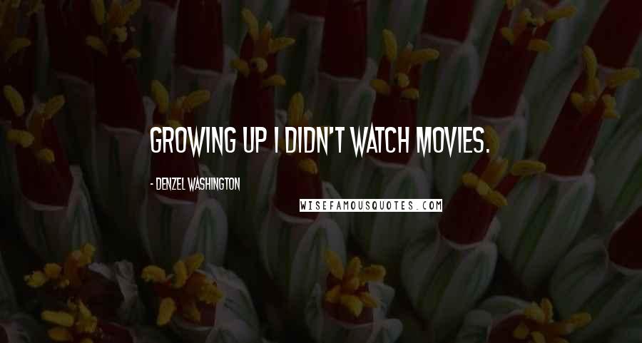 Denzel Washington quotes: Growing up I didn't watch movies. Denzel Washington quotes: Growing up I didn't watch movies.