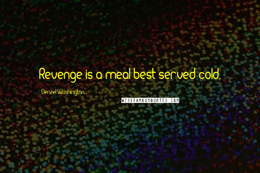 Denzel Washington quotes: Revenge is a meal best served cold.