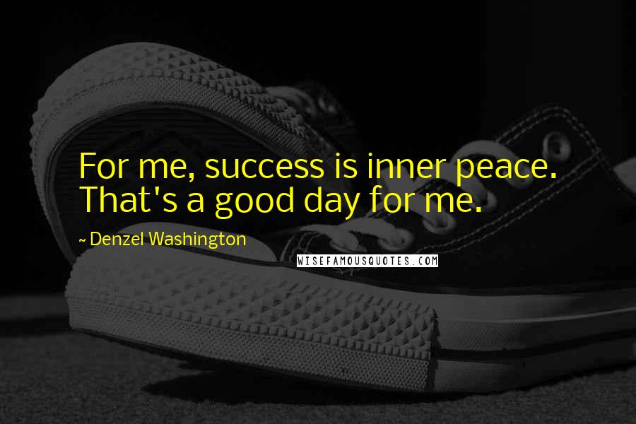 Denzel Washington quotes: For me, success is inner peace. That's a good day for me.