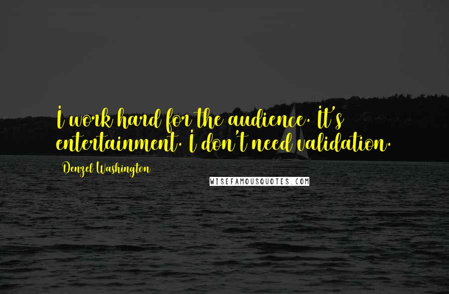 Denzel Washington quotes: I work hard for the audience. It's entertainment. I don't need validation.