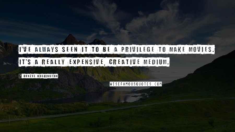 Denzel Washington quotes: I've always seen it to be a privilege to make movies. It's a really expensive, creative medium.