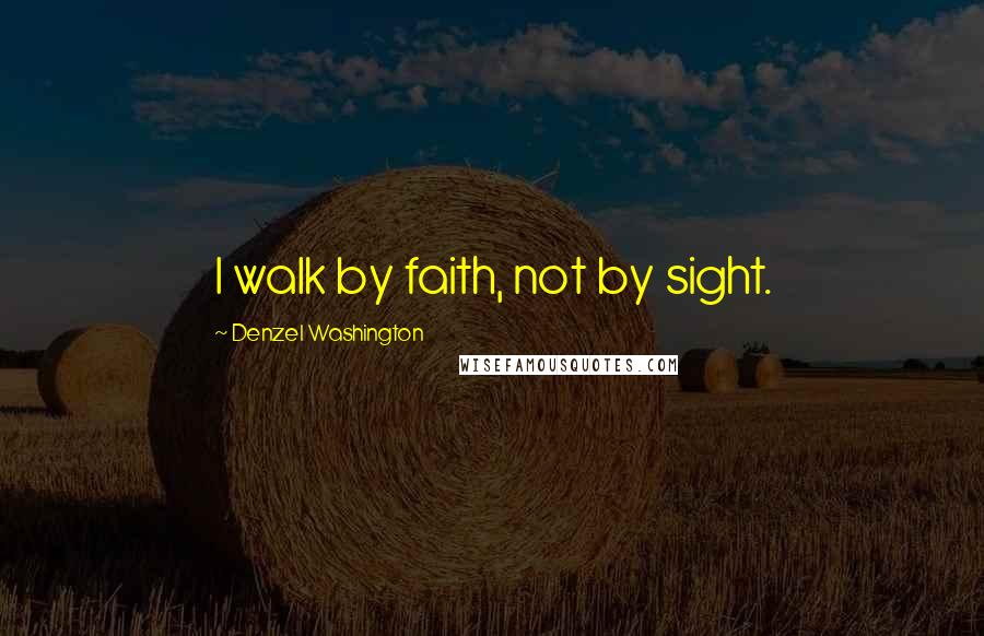 Denzel Washington quotes: I walk by faith, not by sight.