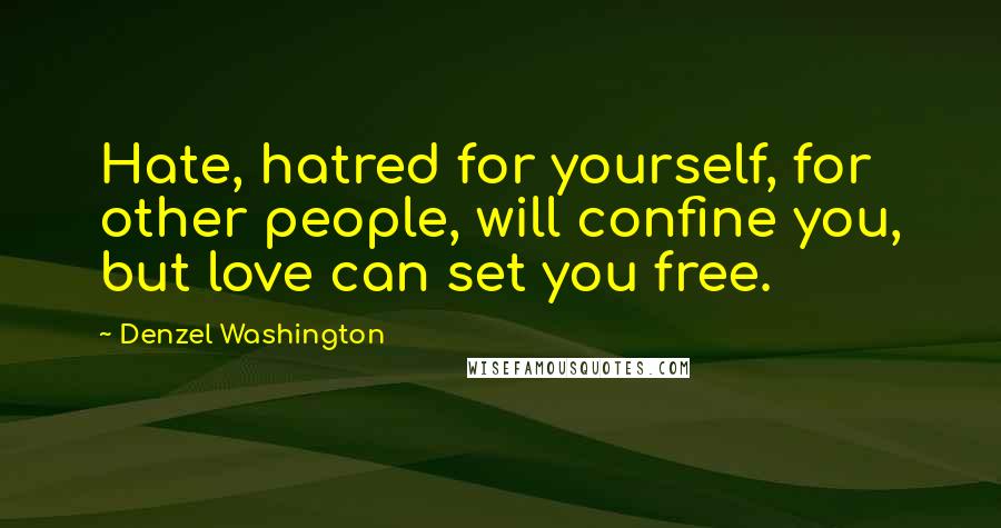 Denzel Washington quotes: Hate, hatred for yourself, for other people, will confine you, but love can set you free.