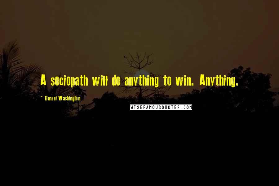 Denzel Washington quotes: A sociopath will do anything to win. Anything.