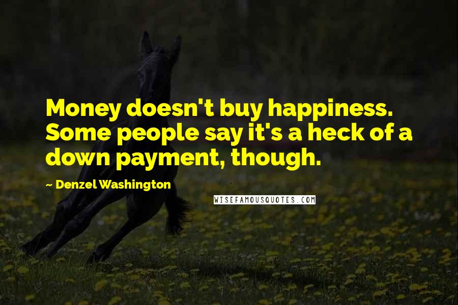 Denzel Washington quotes: Money doesn't buy happiness. Some people say it's a heck of a down payment, though.