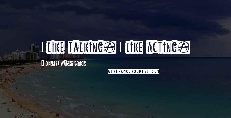 Denzel Washington quotes: I like talking. I like acting.