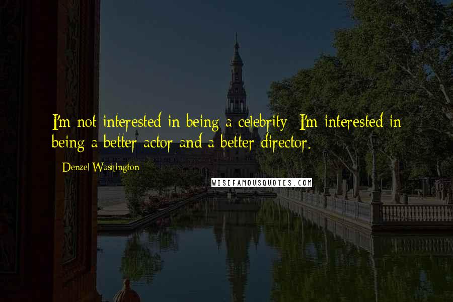 Denzel Washington quotes: I'm not interested in being a celebrity; I'm interested in being a better actor and a better director. Denzel Washington quotes: I'm not interested in being a celebrity; I'm interested in being a better actor and a better director.