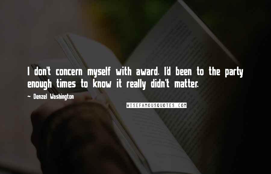 Denzel Washington quotes: I don't concern myself with award. I'd been to the party enough times to know it really didn't matter.