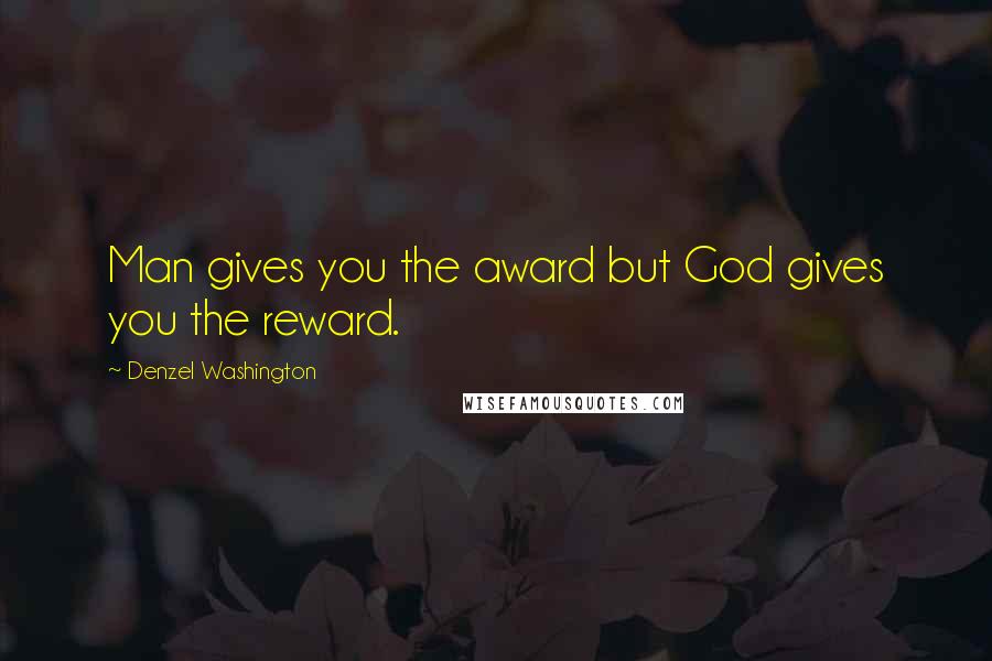 Denzel Washington quotes: Man gives you the award but God gives you the reward.