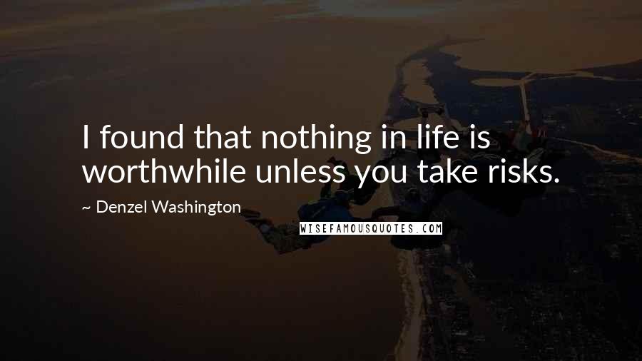 Denzel Washington quotes: I found that nothing in life is worthwhile unless you take risks.